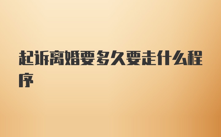 起诉离婚要多久要走什么程序