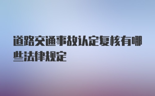 道路交通事故认定复核有哪些法律规定