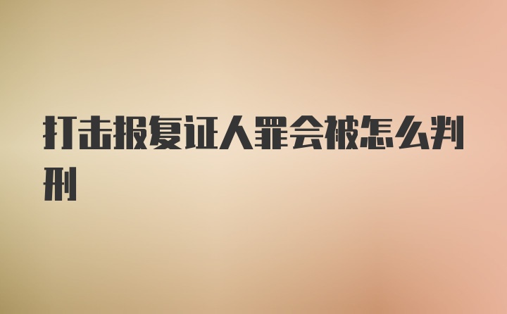 打击报复证人罪会被怎么判刑