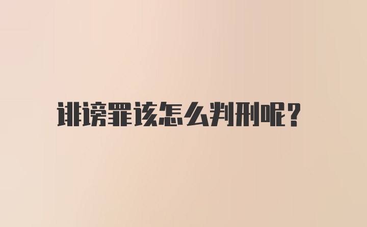 诽谤罪该怎么判刑呢？