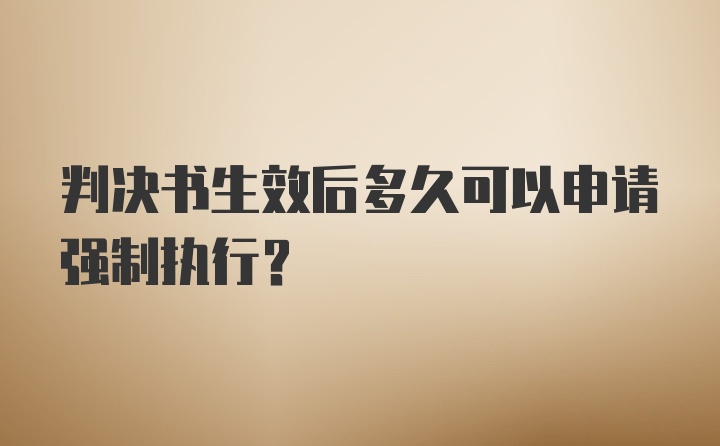 判决书生效后多久可以申请强制执行？