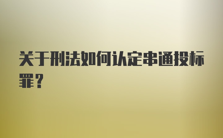 关于刑法如何认定串通投标罪？