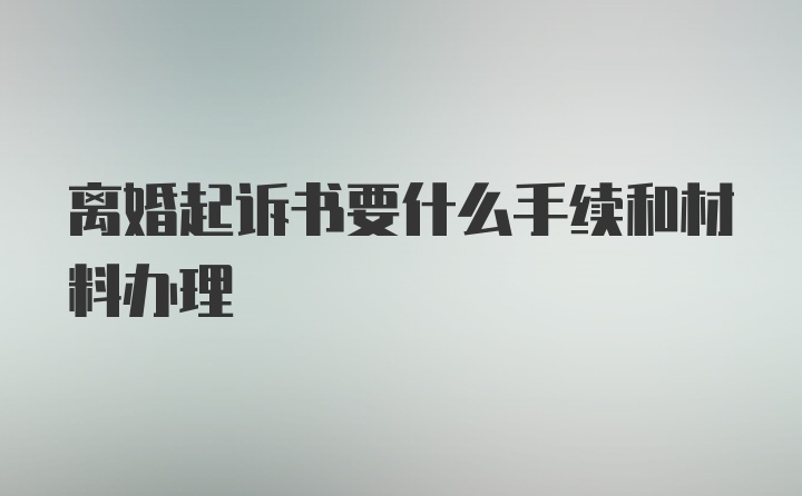 离婚起诉书要什么手续和材料办理