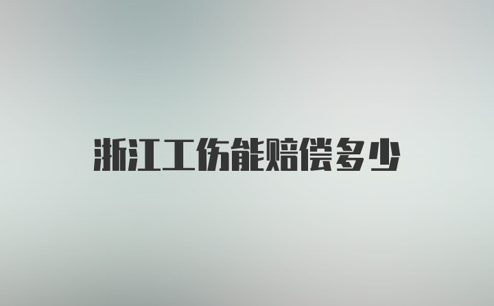 浙江工伤能赔偿多少