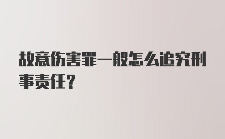 故意伤害罪一般怎么追究刑事责任？