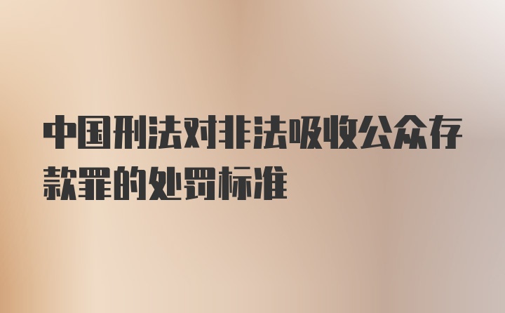 中国刑法对非法吸收公众存款罪的处罚标准