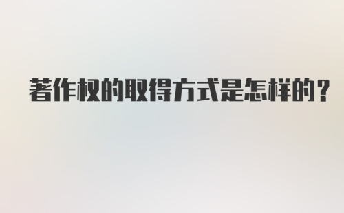 著作权的取得方式是怎样的？