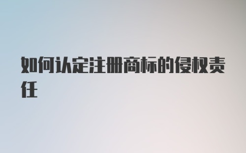 如何认定注册商标的侵权责任