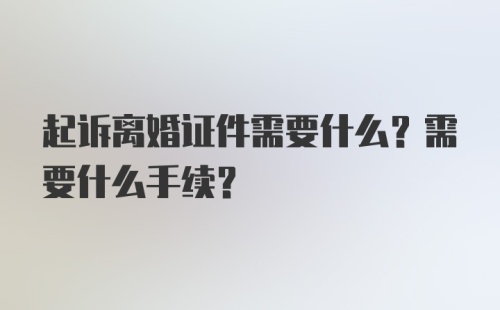 起诉离婚证件需要什么？需要什么手续？