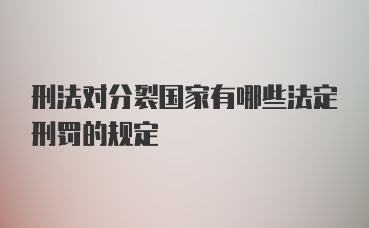 刑法对分裂国家有哪些法定刑罚的规定