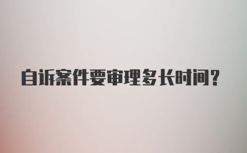 自诉案件要审理多长时间？