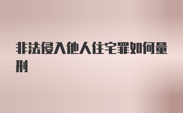 非法侵入他人住宅罪如何量刑