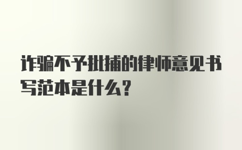 诈骗不予批捕的律师意见书写范本是什么？