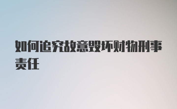 如何追究故意毁坏财物刑事责任