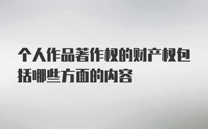 个人作品著作权的财产权包括哪些方面的内容