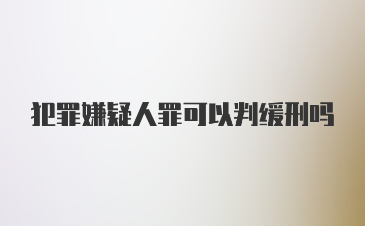 犯罪嫌疑人罪可以判缓刑吗