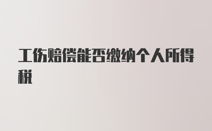 工伤赔偿能否缴纳个人所得税