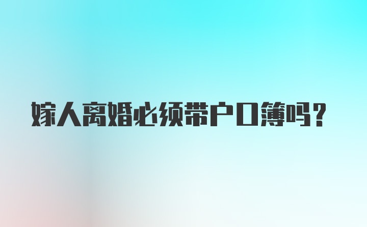 嫁人离婚必须带户口簿吗？