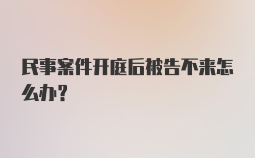 民事案件开庭后被告不来怎么办？