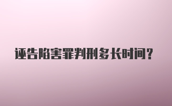 诬告陷害罪判刑多长时间？