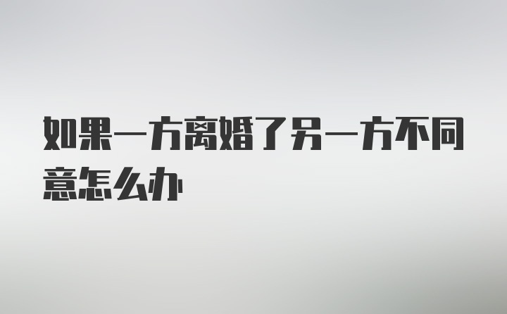 如果一方离婚了另一方不同意怎么办