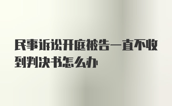 民事诉讼开庭被告一直不收到判决书怎么办