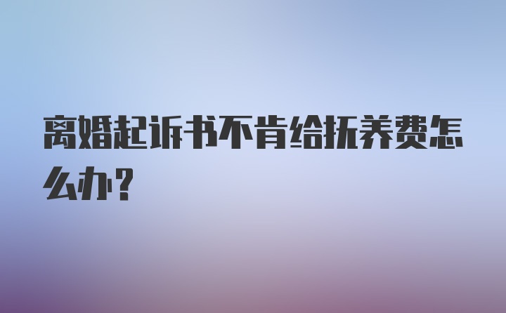 离婚起诉书不肯给抚养费怎么办？