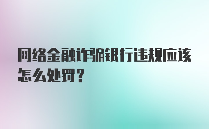 网络金融诈骗银行违规应该怎么处罚？