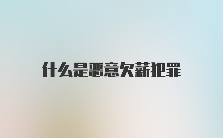 什么是恶意欠薪犯罪