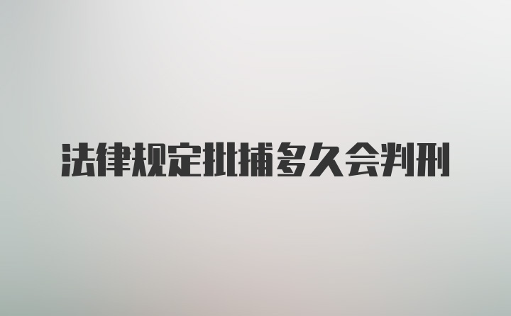 法律规定批捕多久会判刑