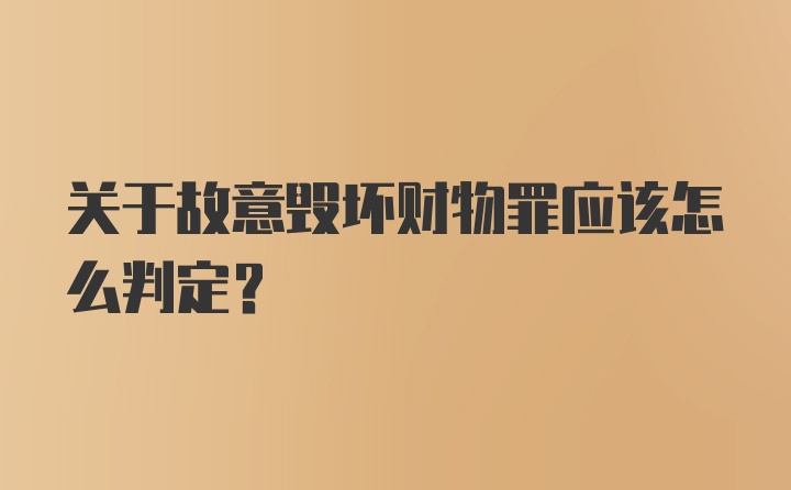 关于故意毁坏财物罪应该怎么判定？