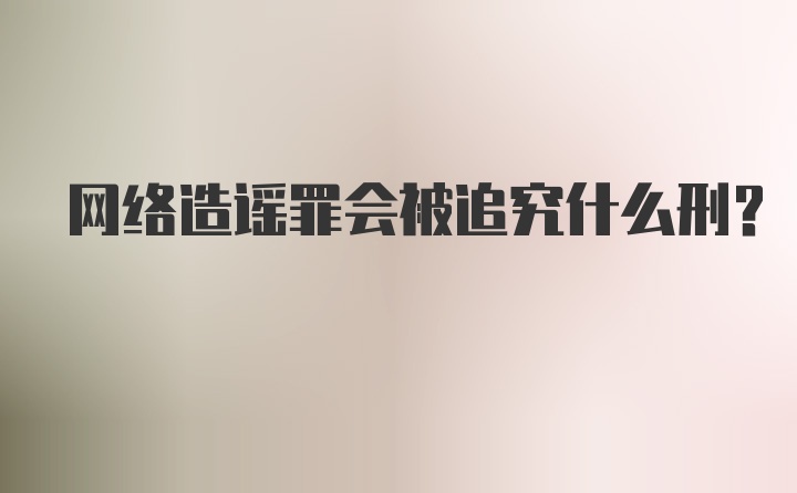 网络造谣罪会被追究什么刑？