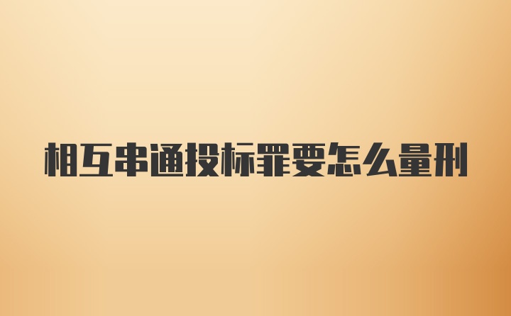 相互串通投标罪要怎么量刑