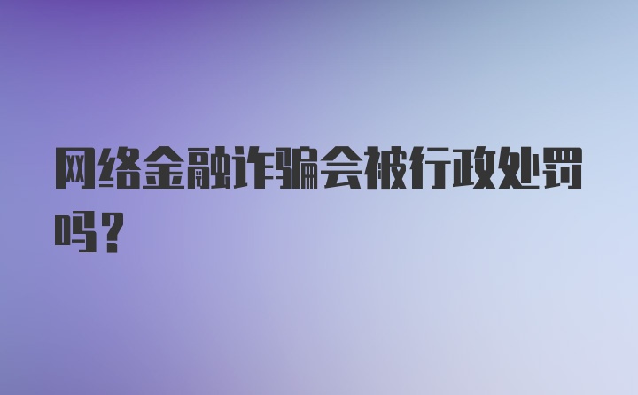 网络金融诈骗会被行政处罚吗?