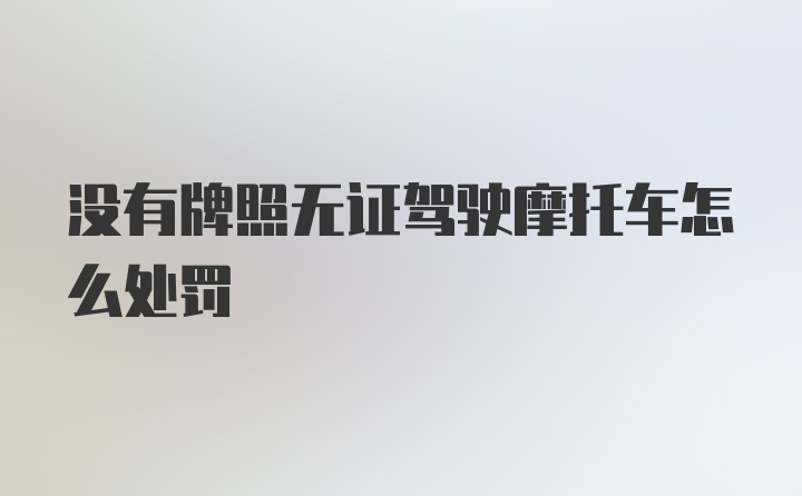 没有牌照无证驾驶摩托车怎么处罚