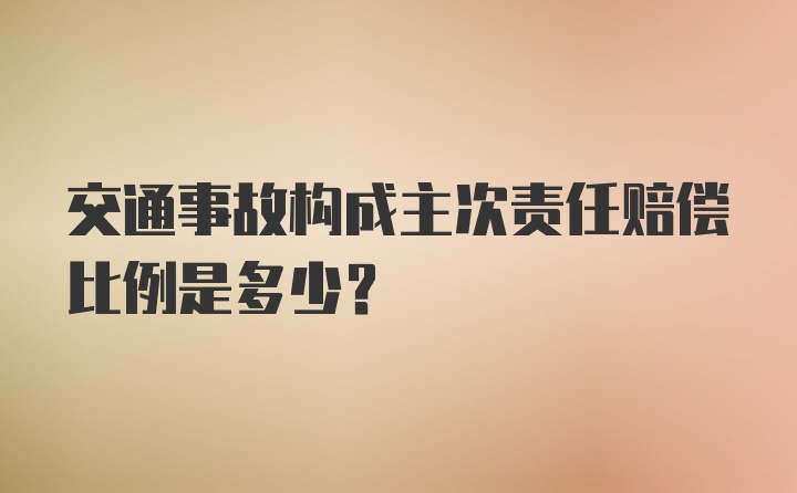 交通事故构成主次责任赔偿比例是多少？