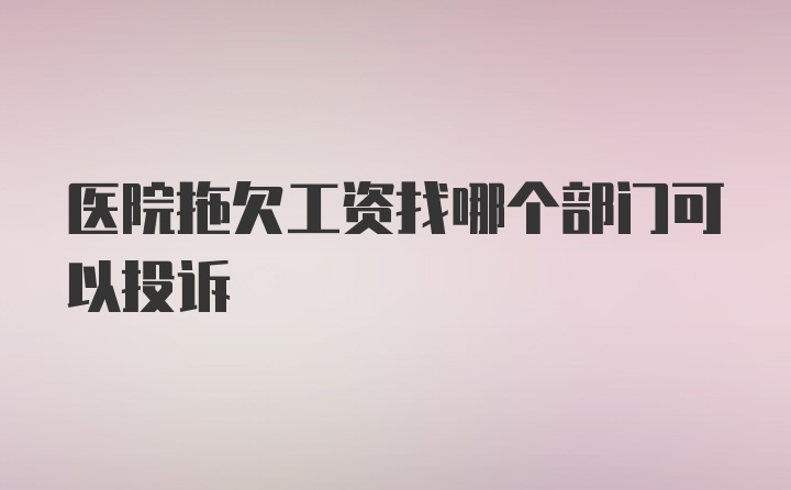 医院拖欠工资找哪个部门可以投诉