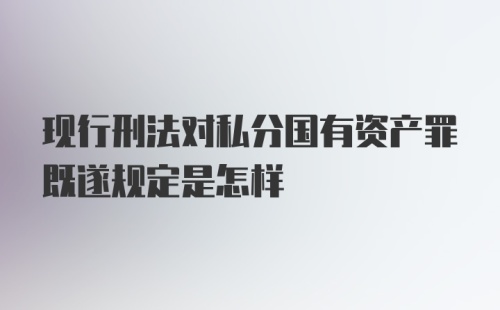 现行刑法对私分国有资产罪既遂规定是怎样