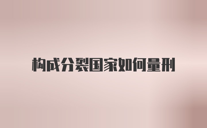 构成分裂国家如何量刑