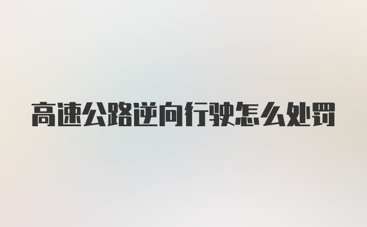 高速公路逆向行驶怎么处罚