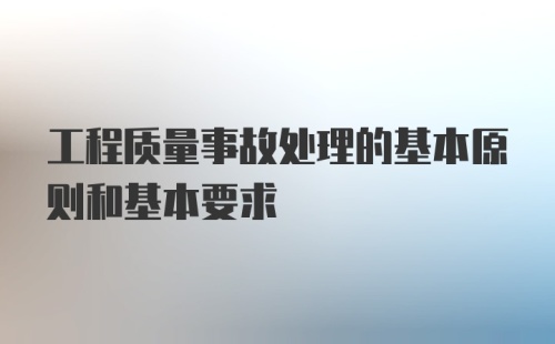 工程质量事故处理的基本原则和基本要求