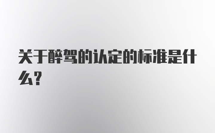 关于醉驾的认定的标准是什么？