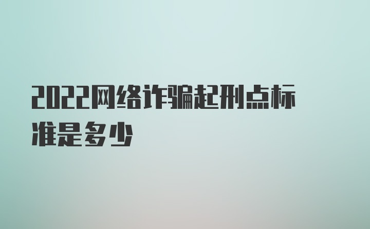 2022网络诈骗起刑点标准是多少