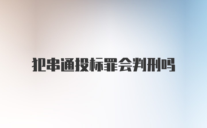 犯串通投标罪会判刑吗