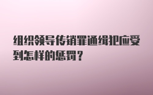 组织领导传销罪通缉犯应受到怎样的惩罚？