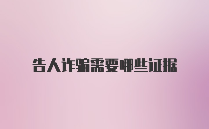 告人诈骗需要哪些证据