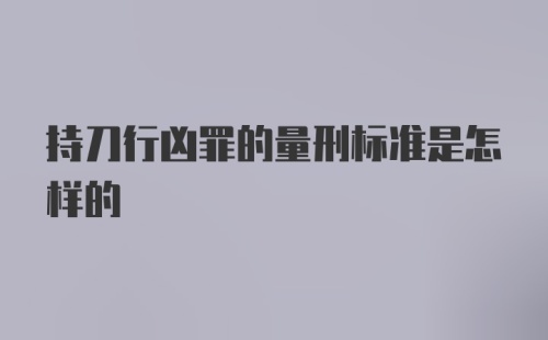 持刀行凶罪的量刑标准是怎样的