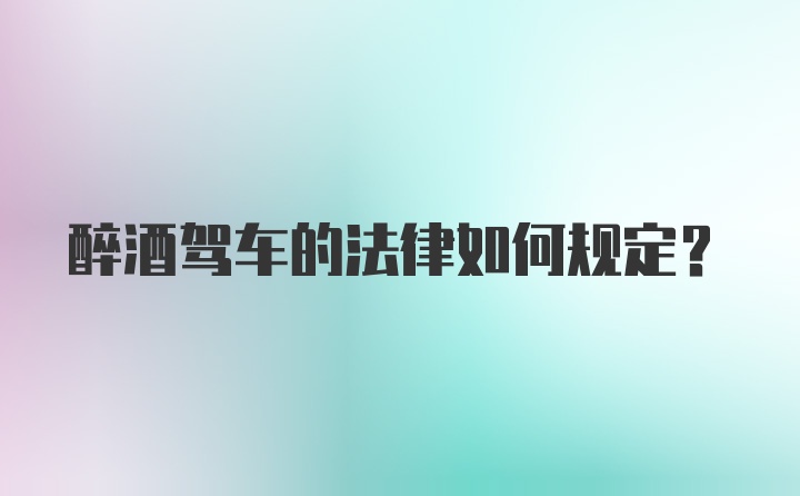 醉酒驾车的法律如何规定？