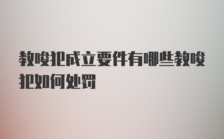 教唆犯成立要件有哪些教唆犯如何处罚