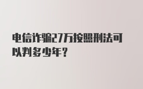 电信诈骗27万按照刑法可以判多少年？